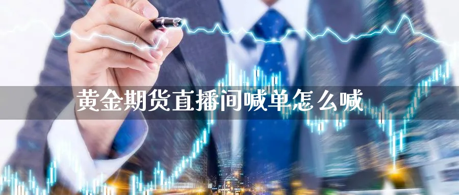 黄金期货直播间喊单怎么喊_https://www.51pinbao.com_期货直播室_第1张