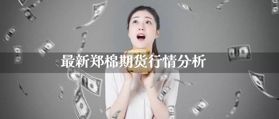 最新郑棉期货行情分析_https://www.51pinbao.com_纳指直播室_第1张
