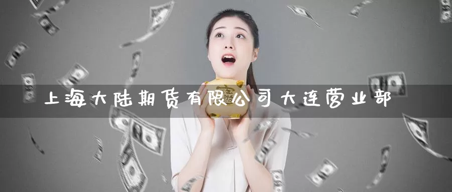 上海大陆期货有限公司大连营业部_期货直播室_第1张_51期货直播网 上海大陆期货有限公司大连营业部_https://www.51pinbao.com_期货直播室_第1张
