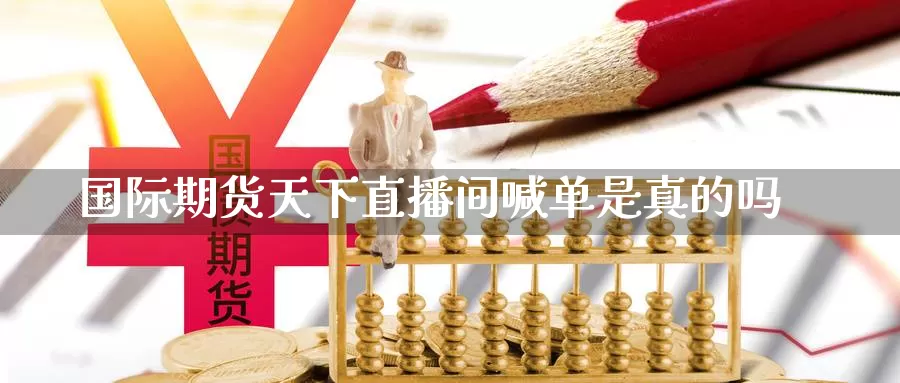 国际期货天下直播间喊单是真的吗_https://www.51pinbao.com_纳指直播室_第1张