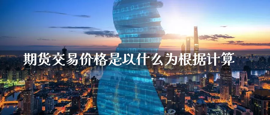 期货交易价格是以什么为根据计算_https://www.51pinbao.com_期货直播室_第1张