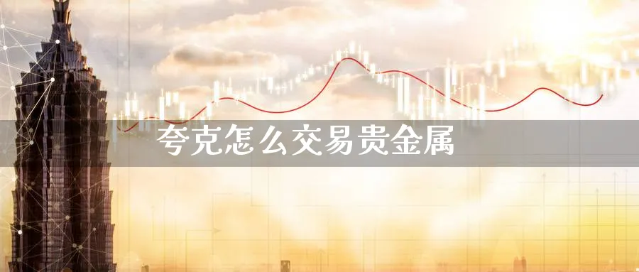 夸克怎么交易贵金属_https://www.51pinbao.com_恒指直播室_第1张