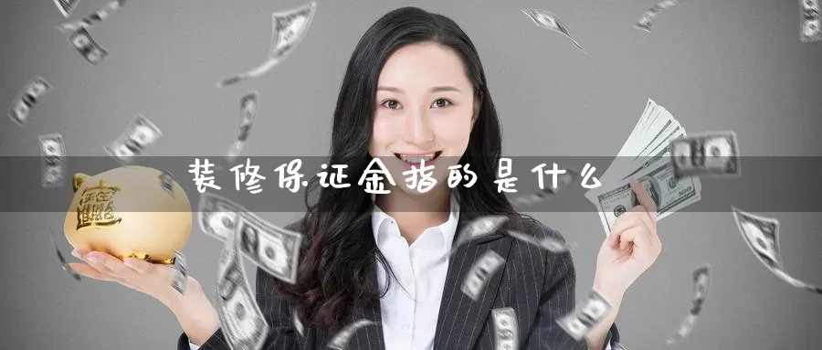 装修保证金指的是什么_纳指直播室_第1张_51期货直播网 装修保证金指的是什么_https://www.51pinbao.com_纳指直播室_第1张
