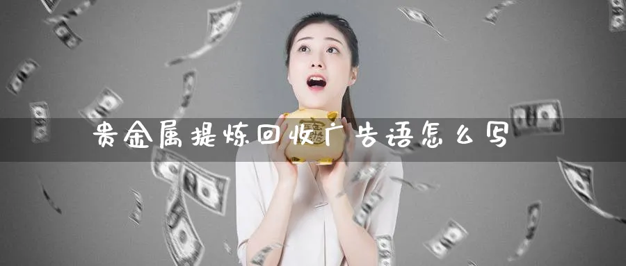 贵金属提炼回收广告语怎么写_https://www.51pinbao.com_期货直播室_第1张
