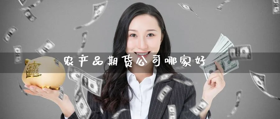 农产品期货公司哪家好_https://www.51pinbao.com_德指直播室_第1张