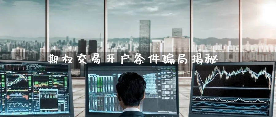 期权交易开户条件骗局揭秘_https://www.51pinbao.com_期货直播室_第1张