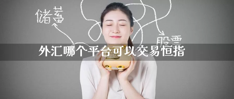 外汇哪个平台可以交易恒指_https://www.51pinbao.com_纳指直播室_第1张