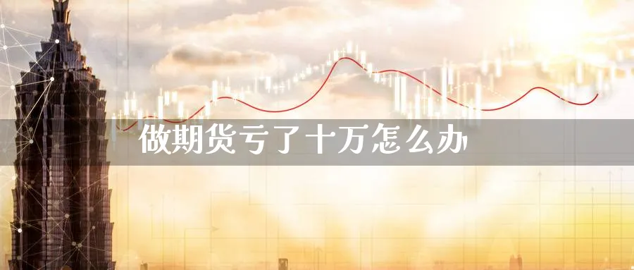 做期货亏了十万怎么办_https://www.51pinbao.com_纳指直播室_第1张