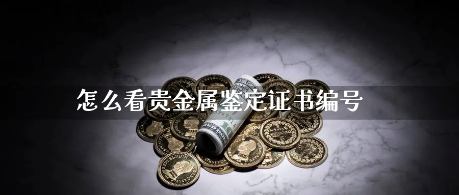 怎么看贵金属鉴定证书编号_https://www.51pinbao.com_恒指直播室_第1张