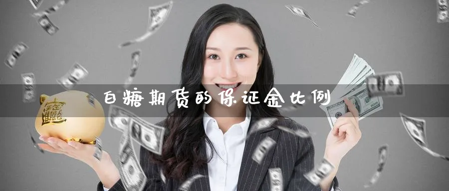 白糖期货的保证金比例_https://www.51pinbao.com_纳指直播室_第1张