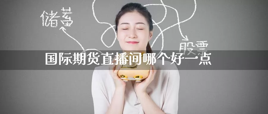 国际期货直播间哪个好一点_纳指直播室_第1张_51期货直播网 国际期货直播间哪个好一点_https://www.51pinbao.com_纳指直播室_第1张