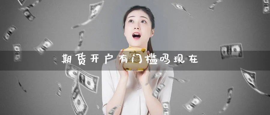 期货开户有门槛吗现在_https://www.51pinbao.com_恒指直播室_第1张