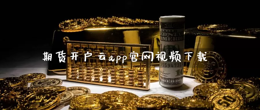 期货开户云app官网视频下载_https://www.51pinbao.com_德指直播室_第1张