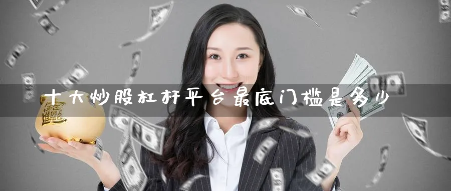 十大炒股杠杆平台最底门槛是多少_https://www.51pinbao.com_纳指直播室_第1张