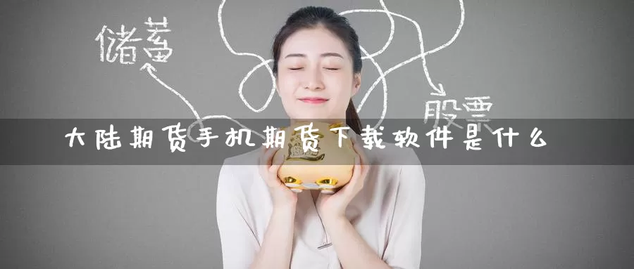 大陆期货手机期货下载软件是什么_https://www.51pinbao.com_纳指直播室_第1张
