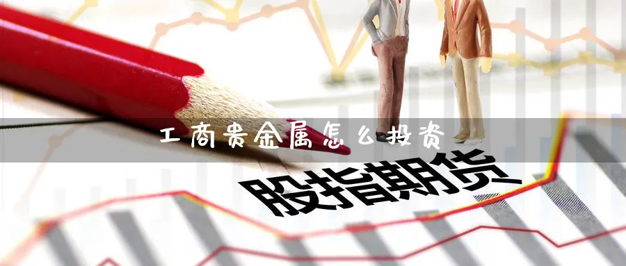 工商贵金属怎么投资_https://www.51pinbao.com_恒指直播室_第1张