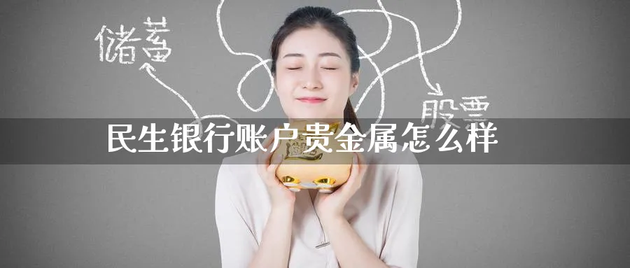 民生银行账户贵金属怎么样_期货直播室_第1张_51期货直播网 民生银行账户贵金属怎么样_https://www.51pinbao.com_期货直播室_第1张