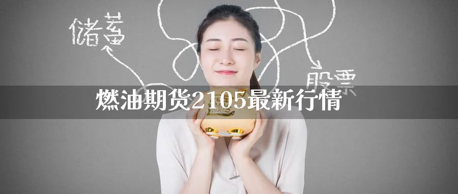 燃油期货2105最新行情_https://www.51pinbao.com_黄金直播室_第1张
