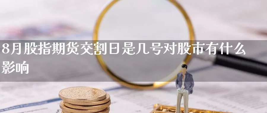 8月股指期货交割日是几号对股市有什么影响_https://www.51pinbao.com_恒指直播室_第1张