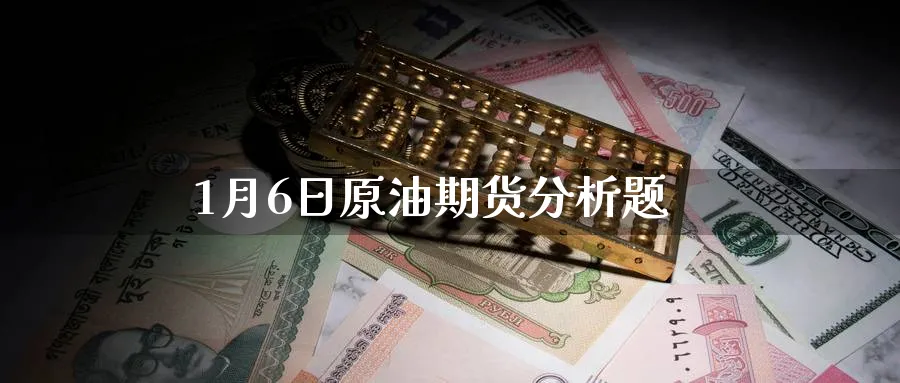 1月6日原油期货分析题_纳指直播室_第1张_51期货直播网 1月6日原油期货分析题_https://www.51pinbao.com_纳指直播室_第1张