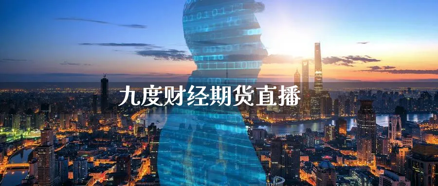 九度财经期货直播_https://www.51pinbao.com_纳指直播室_第1张