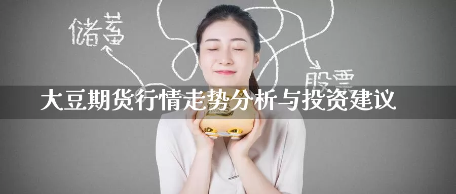 大豆期货行情走势分析与投资建议_https://www.51pinbao.com_恒指直播室_第1张