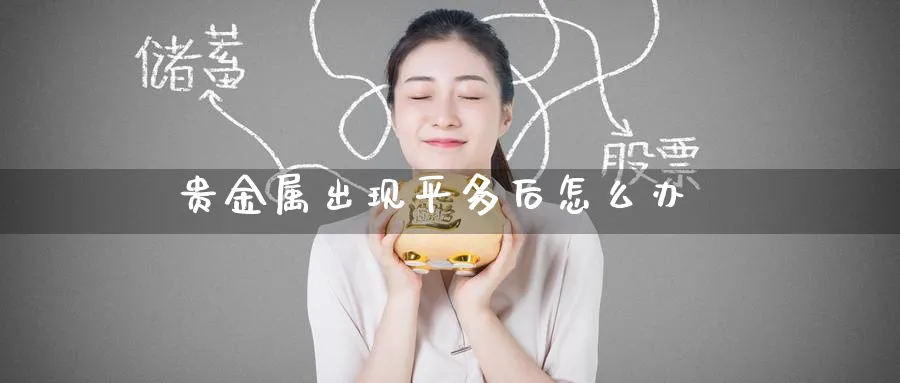 贵金属出现平多后怎么办_https://www.51pinbao.com_恒指直播室_第1张