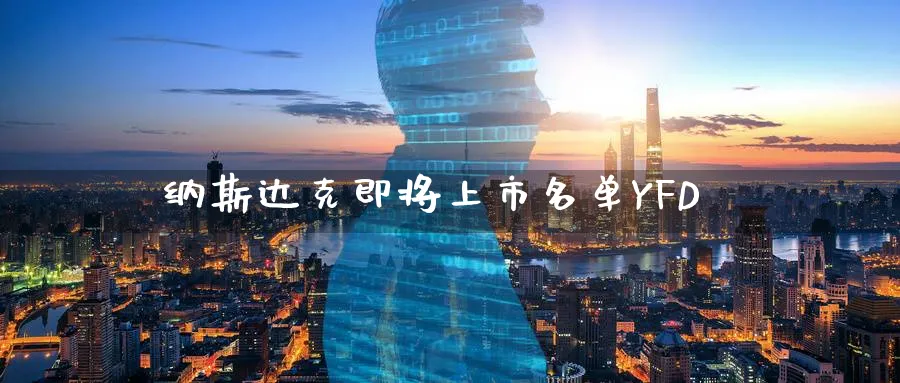 纳斯达克即将上市名单YFD_https://www.51pinbao.com_期货直播室_第1张