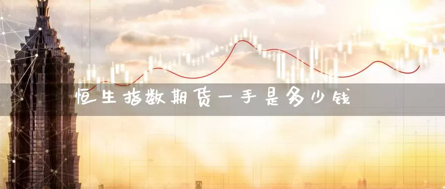 恒生指数期货一手是多少钱_恒指直播室_第1张_51期货直播网 恒生指数期货一手是多少钱_https://www.51pinbao.com_恒指直播室_第1张