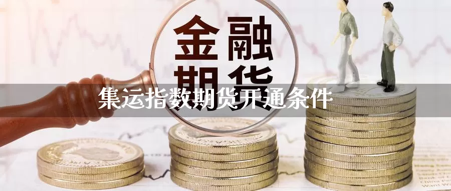 集运指数期货开通条件_https://www.51pinbao.com_恒指直播室_第1张