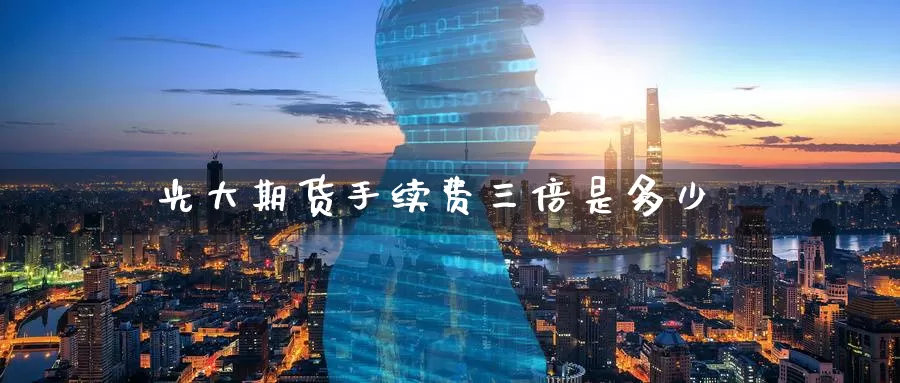 光大期货手续费三倍是多少_德指直播室_第1张_51期货直播网 光大期货手续费三倍是多少_https://www.51pinbao.com_德指直播室_第1张