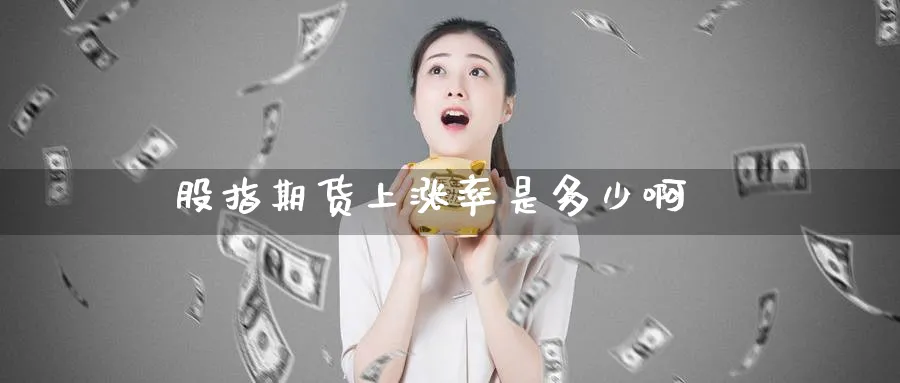 股指期货上涨率是多少啊_https://www.51pinbao.com_原油直播室_第1张