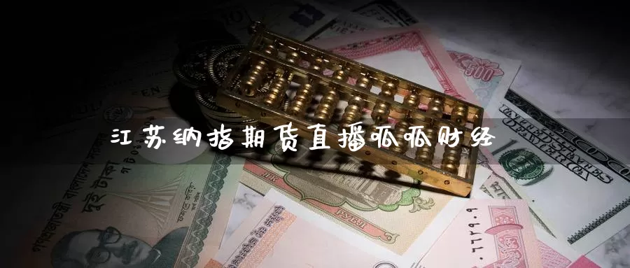 江苏纳指期货直播呱呱财经_https://www.51pinbao.com_期货直播室_第1张