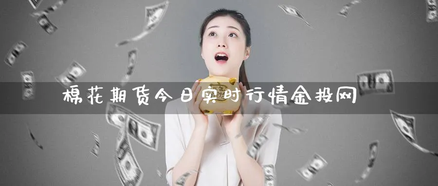棉花期货今日实时行情金投网_https://www.51pinbao.com_恒指直播室_第1张