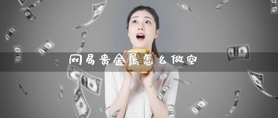 网易贵金属怎么做空_https://www.51pinbao.com_纳指直播室_第1张