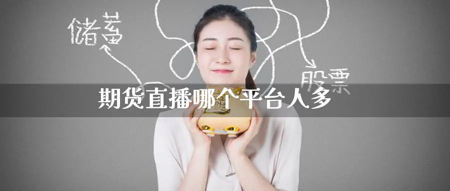 期货直播哪个平台人多_https://www.51pinbao.com_纳指直播室_第1张