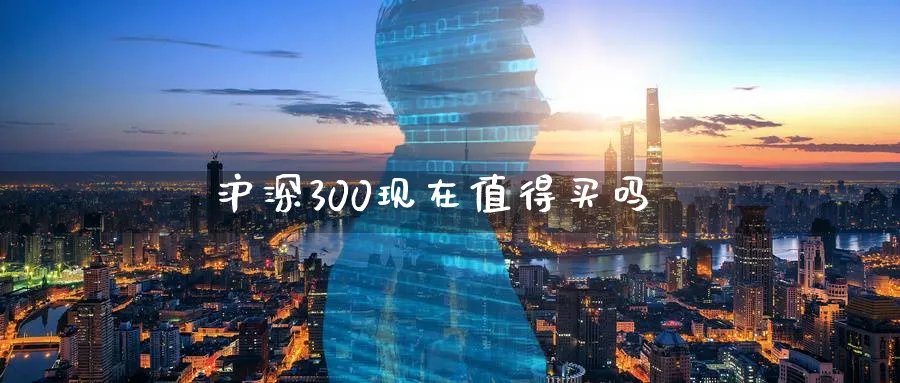 沪深300现在值得买吗_https://www.51pinbao.com_纳指直播室_第1张
