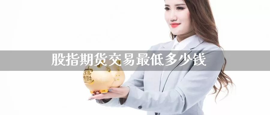 股指期货交易最低多少钱_恒指直播室_第1张_51期货直播网 股指期货交易最低多少钱_https://www.51pinbao.com_恒指直播室_第1张