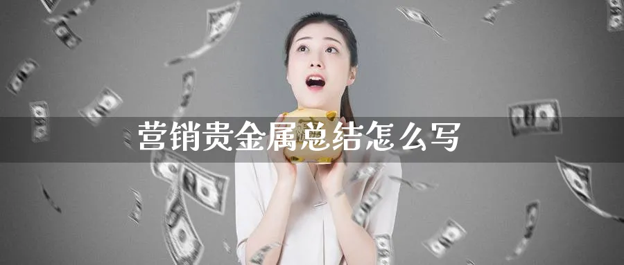 营销贵金属总结怎么写_纳指直播室_第1张_51期货直播网 营销贵金属总结怎么写_https://www.51pinbao.com_纳指直播室_第1张