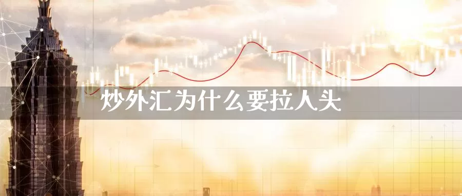 炒外汇为什么要拉人头_期货直播室_第1张_51期货直播网 炒外汇为什么要拉人头_https://www.51pinbao.com_期货直播室_第1张