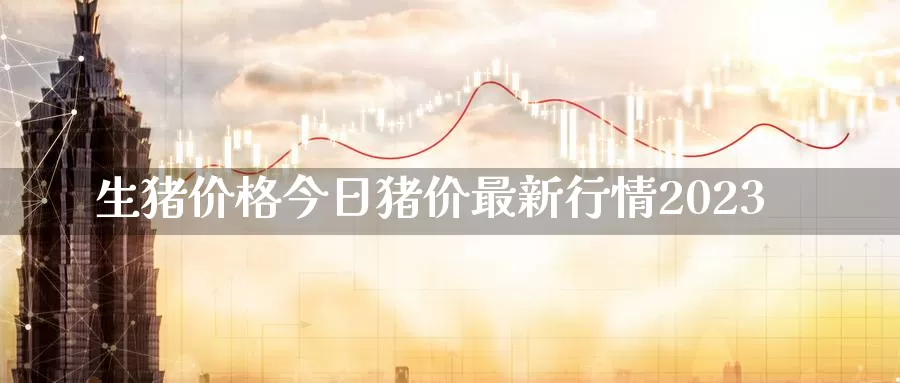 生猪价格今日猪价最新行情2023_https://www.51pinbao.com_纳指直播室_第1张