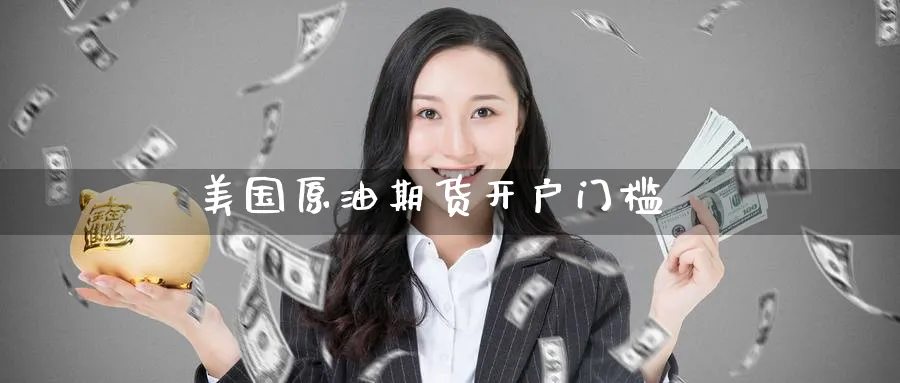 美国原油期货开户门槛_期货直播室_第1张_51期货直播网 美国原油期货开户门槛_https://www.51pinbao.com_期货直播室_第1张