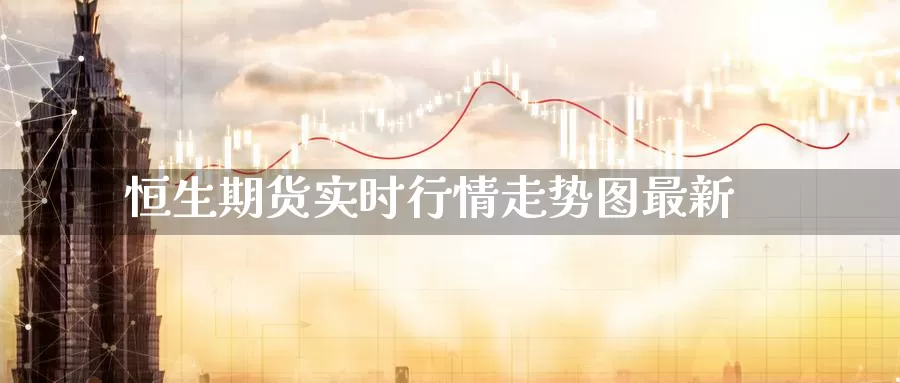 恒生期货实时行情走势图最新_纳指直播室_第1张_51期货直播网 恒生期货实时行情走势图最新_https://www.51pinbao.com_纳指直播室_第1张
