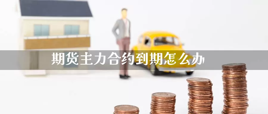 期货主力合约到期怎么办_https://www.51pinbao.com_德指直播室_第1张