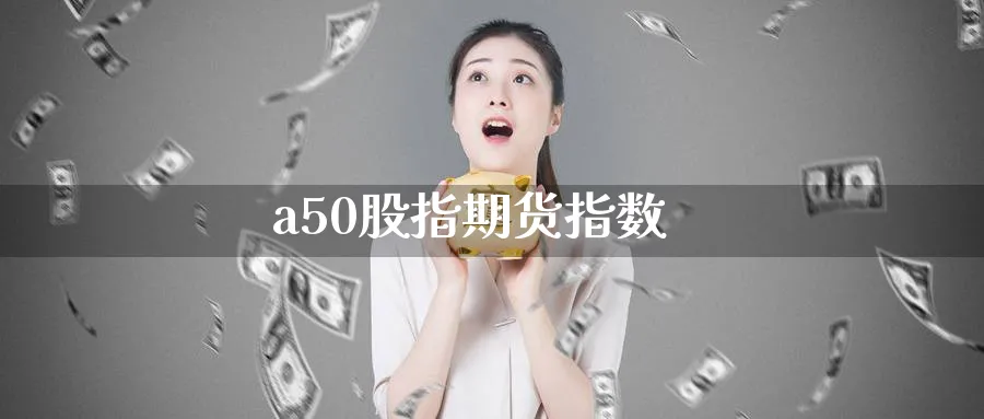 a50股指期货指数_https://www.51pinbao.com_期货直播室_第1张