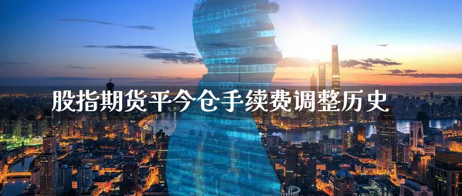 股指期货平今仓手续费调整历史_https://www.51pinbao.com_恒指直播室_第1张