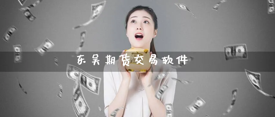 东吴期货交易软件_https://www.51pinbao.com_原油直播室_第1张