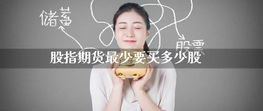 股指期货最少要买多少股_原油直播室_第1张_51期货直播网 股指期货最少要买多少股_https://www.51pinbao.com_原油直播室_第1张