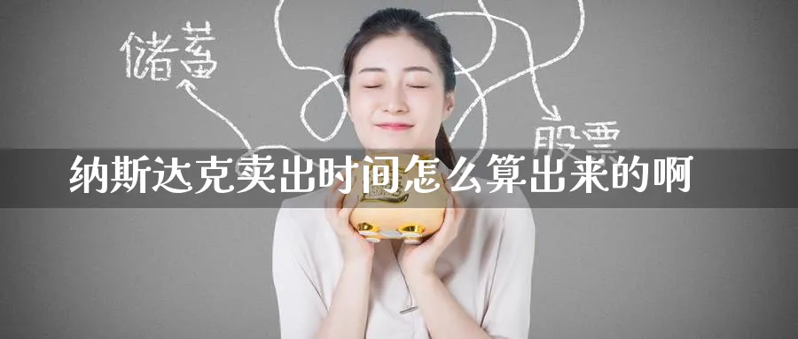 纳斯达克卖出时间怎么算出来的啊_黄金直播室_第1张_51期货直播网 纳斯达克卖出时间怎么算出来的啊_https://www.51pinbao.com_黄金直播室_第1张
