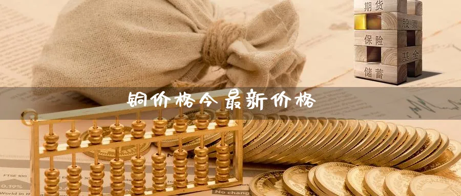 铜价格今最新价格_https://www.51pinbao.com_黄金直播室_第1张